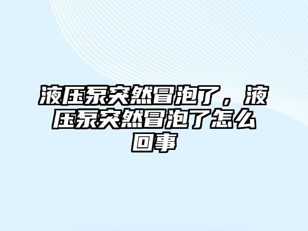 液壓泵突然冒泡了，液壓泵突然冒泡了怎么回事