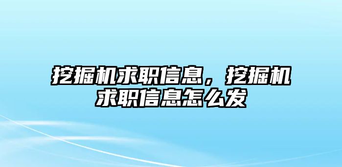 挖掘機求職信息，挖掘機求職信息怎么發(fā)