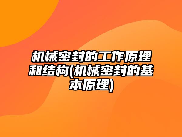 機械密封的工作原理和結(jié)構(gòu)(機械密封的基本原理)