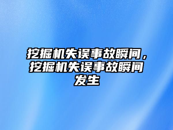 挖掘機失誤事故瞬間，挖掘機失誤事故瞬間發(fā)生