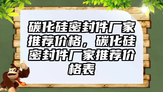 碳化硅密封件廠家推薦價格，碳化硅密封件廠家推薦價格表