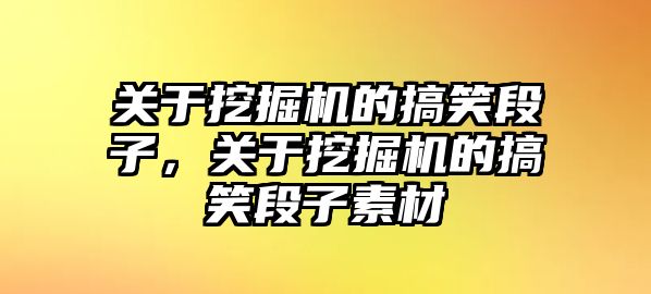 關(guān)于挖掘機的搞笑段子，關(guān)于挖掘機的搞笑段子素材