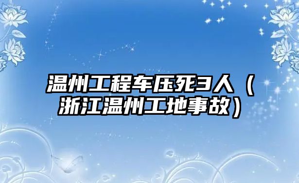 溫州工程車壓死3人（浙江溫州工地事故）