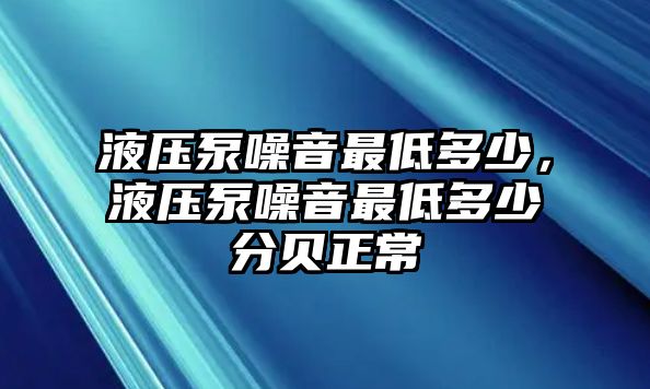 液壓泵噪音最低多少，液壓泵噪音最低多少分貝正常