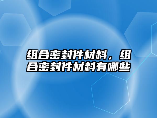 組合密封件材料，組合密封件材料有哪些