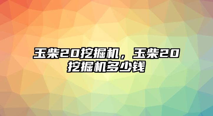 玉柴20挖掘機(jī)，玉柴20挖掘機(jī)多少錢(qián)