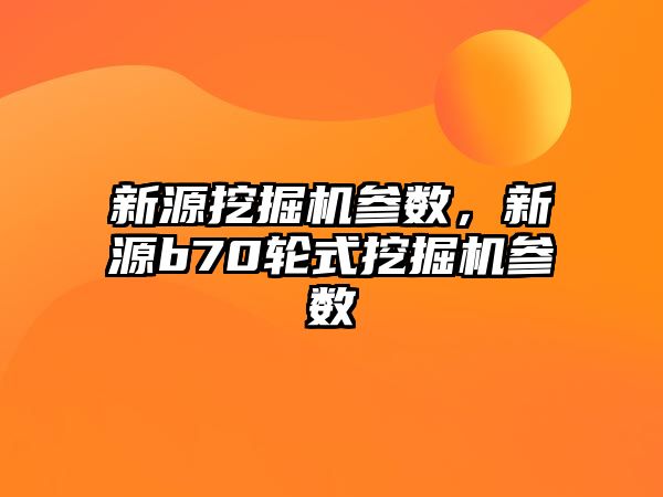 新源挖掘機參數，新源b70輪式挖掘機參數