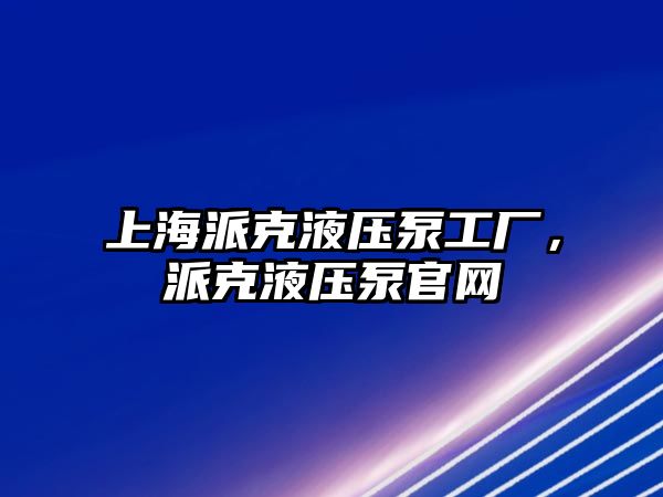 上海派克液壓泵工廠，派克液壓泵官網(wǎng)