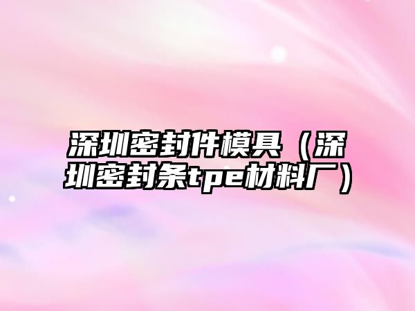 深圳密封件模具（深圳密封條tpe材料廠）