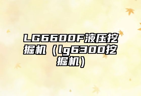 LG6600F液壓挖掘機（lg6300挖掘機）