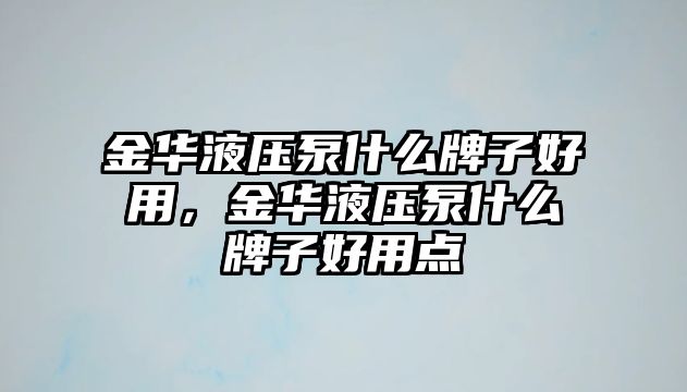 金華液壓泵什么牌子好用，金華液壓泵什么牌子好用點(diǎn)