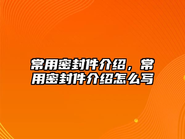 常用密封件介紹，常用密封件介紹怎么寫