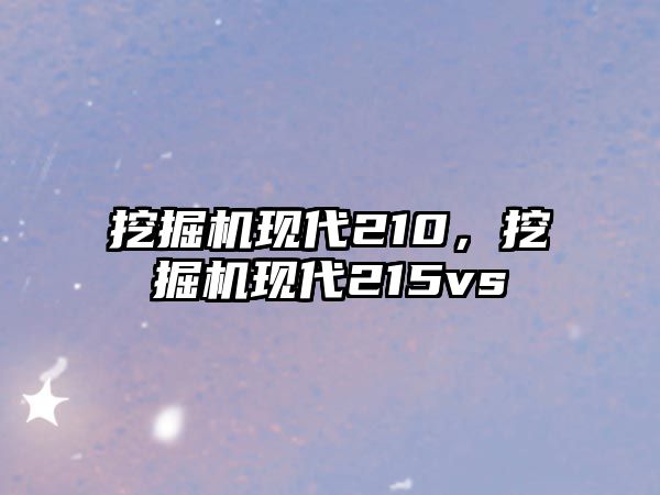 挖掘機現(xiàn)代210，挖掘機現(xiàn)代215vs