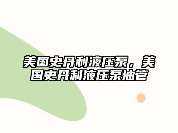 美國史丹利液壓泵，美國史丹利液壓泵油管