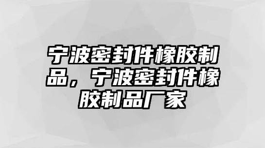 寧波密封件橡膠制品，寧波密封件橡膠制品廠家