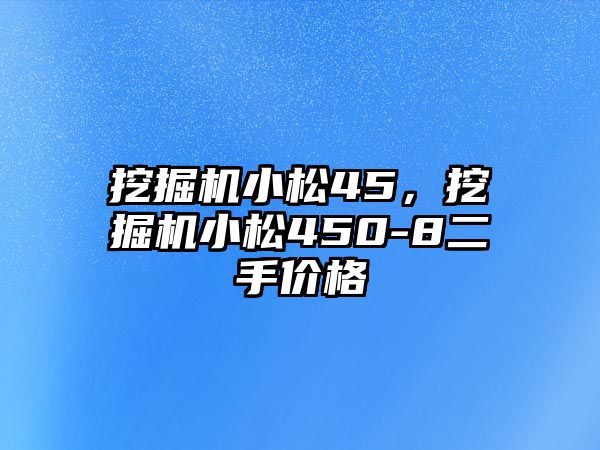 挖掘機小松45，挖掘機小松450-8二手價格