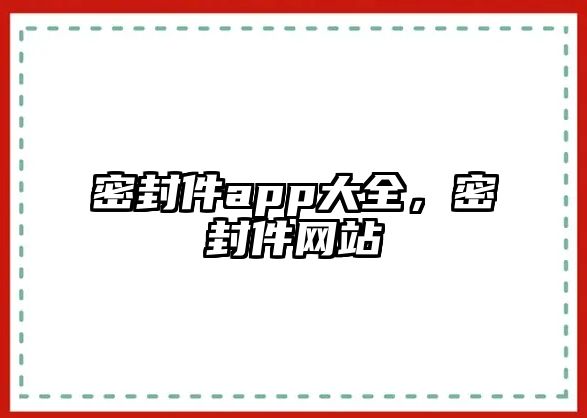 密封件app大全，密封件網(wǎng)站