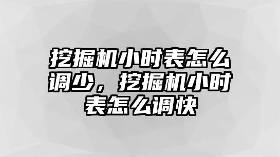 挖掘機(jī)小時(shí)表怎么調(diào)少，挖掘機(jī)小時(shí)表怎么調(diào)快