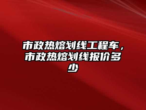 市政熱熔劃線工程車，市政熱熔劃線報(bào)價(jià)多少