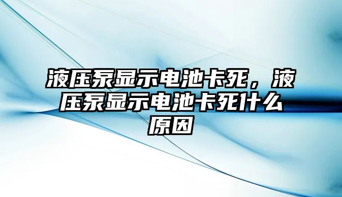 液壓泵顯示電池卡死，液壓泵顯示電池卡死什么原因