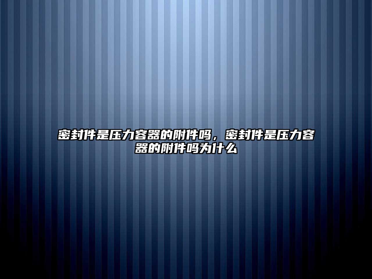 密封件是壓力容器的附件嗎，密封件是壓力容器的附件嗎為什么