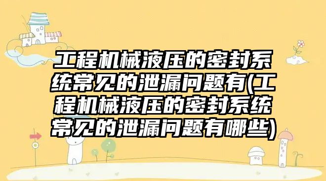 工程機(jī)械液壓的密封系統(tǒng)常見的泄漏問題有(工程機(jī)械液壓的密封系統(tǒng)常見的泄漏問題有哪些)