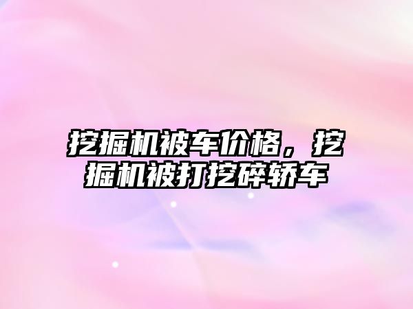 挖掘機被車價格，挖掘機被打挖碎轎車