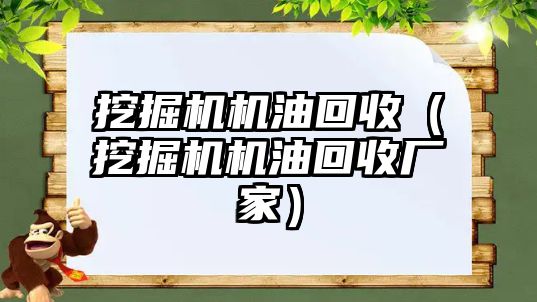 挖掘機機油回收（挖掘機機油回收廠家）