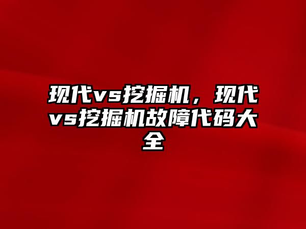 現(xiàn)代vs挖掘機，現(xiàn)代vs挖掘機故障代碼大全