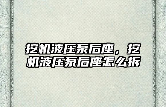 挖機液壓泵后座，挖機液壓泵后座怎么拆