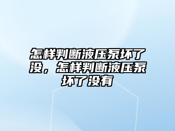 怎樣判斷液壓泵壞了沒(méi)，怎樣判斷液壓泵壞了沒(méi)有