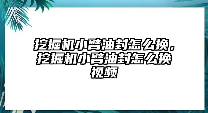 挖掘機(jī)小臂油封怎么換，挖掘機(jī)小臂油封怎么換視頻