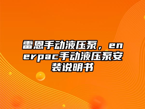 雷恩手動液壓泵，enerpac手動液壓泵安裝說明書