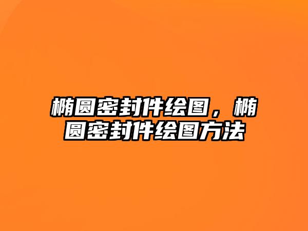 橢圓密封件繪圖，橢圓密封件繪圖方法