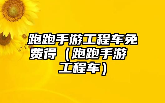 跑跑手游工程車免費(fèi)得（跑跑手游 工程車）