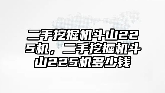 二手挖掘機(jī)斗山225機(jī)，二手挖掘機(jī)斗山225機(jī)多少錢