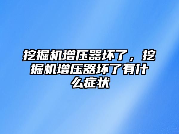 挖掘機增壓器壞了，挖掘機增壓器壞了有什么癥狀