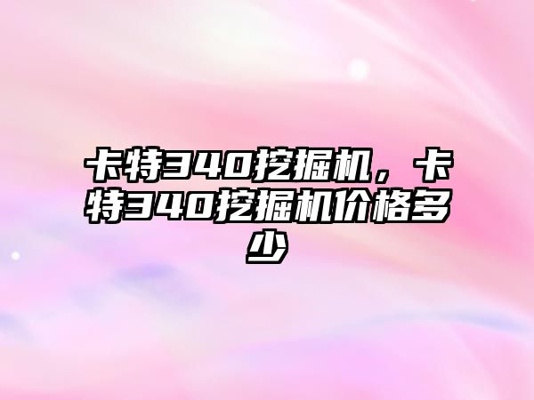 卡特340挖掘機，卡特340挖掘機價格多少