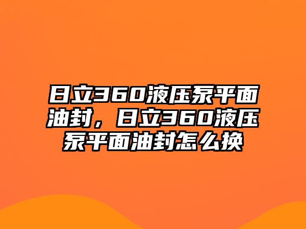 日立360液壓泵平面油封，日立360液壓泵平面油封怎么換