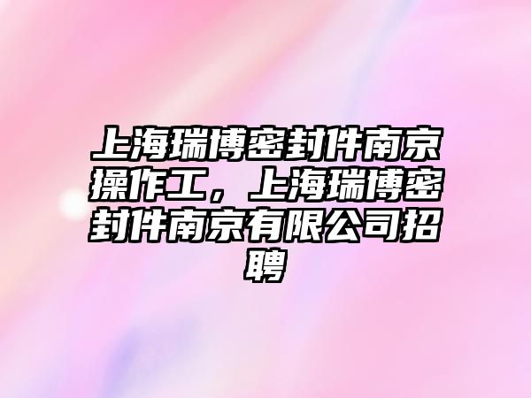 上海瑞博密封件南京操作工，上海瑞博密封件南京有限公司招聘