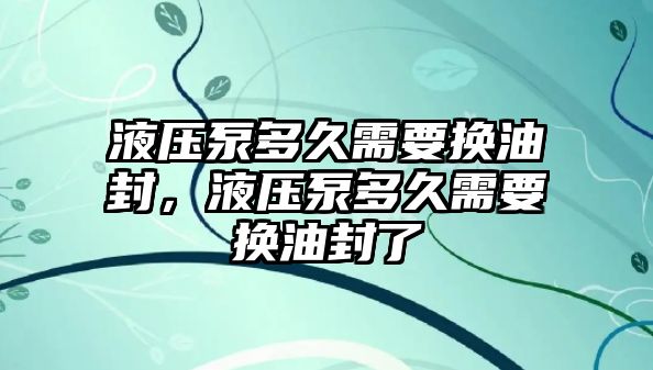 液壓泵多久需要換油封，液壓泵多久需要換油封了