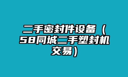 二手密封件設(shè)備（58同城二手塑封機交易）