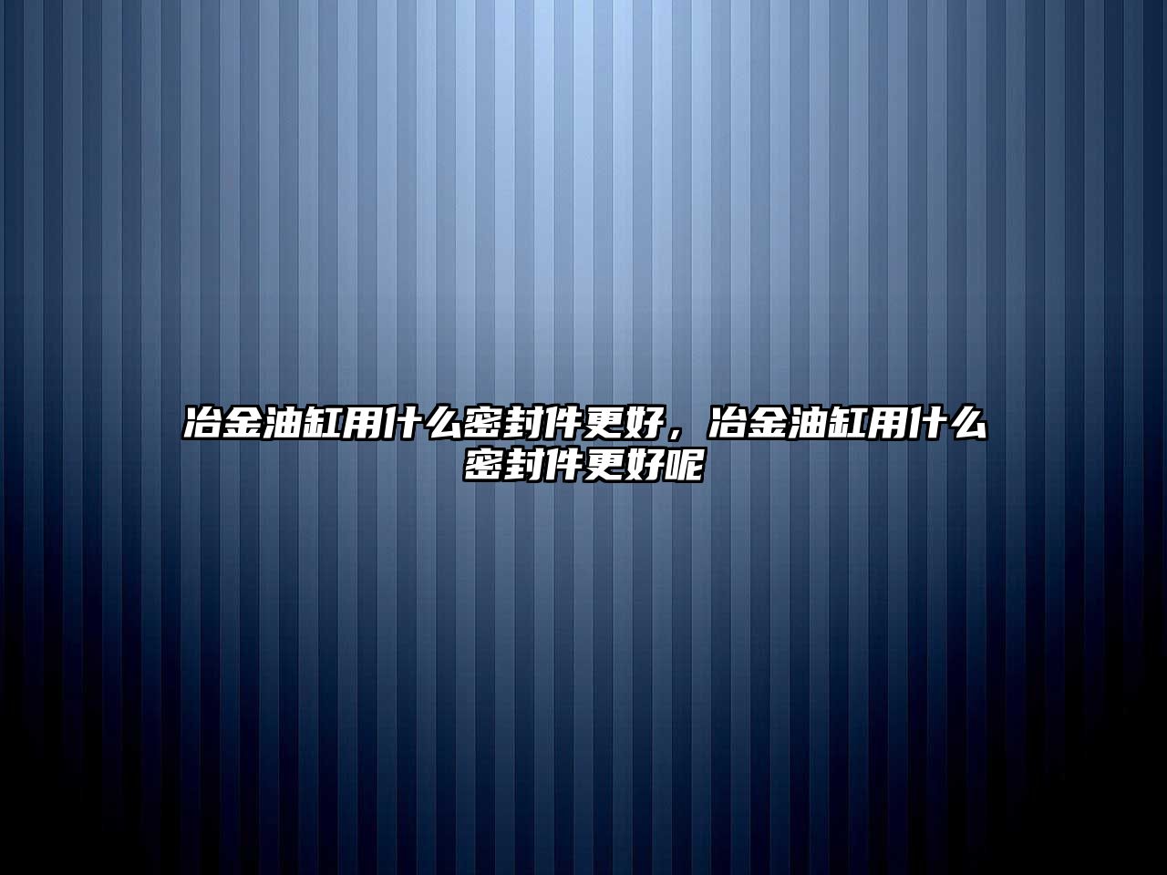 冶金油缸用什么密封件更好，冶金油缸用什么密封件更好呢