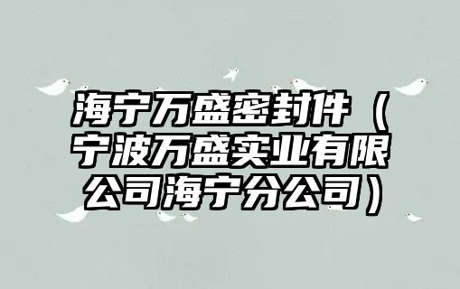 海寧萬盛密封件（寧波萬盛實業(yè)有限公司海寧分公司）