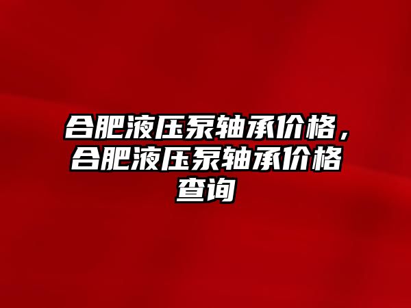 合肥液壓泵軸承價格，合肥液壓泵軸承價格查詢