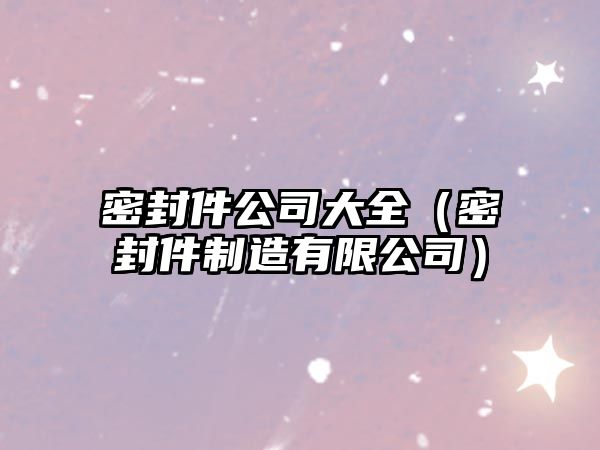 密封件公司大全（密封件制造有限公司）