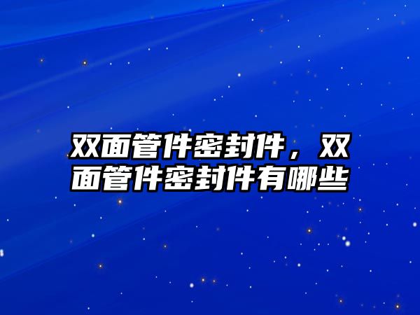 雙面管件密封件，雙面管件密封件有哪些