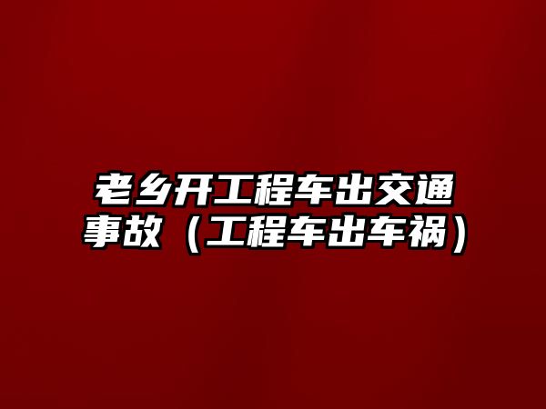 老鄉(xiāng)開工程車出交通事故（工程車出車禍）