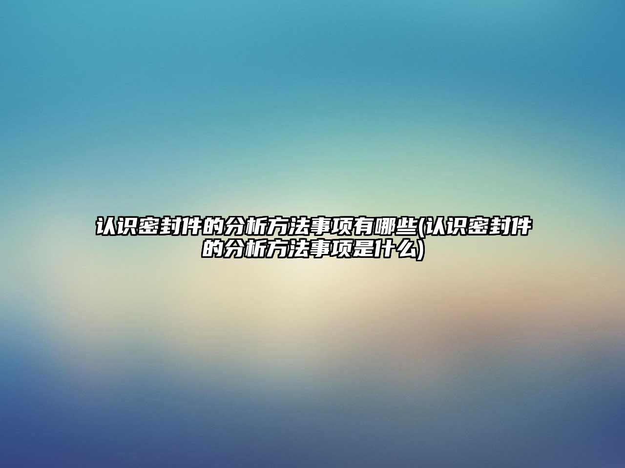 認(rèn)識(shí)密封件的分析方法事項(xiàng)有哪些(認(rèn)識(shí)密封件的分析方法事項(xiàng)是什么)