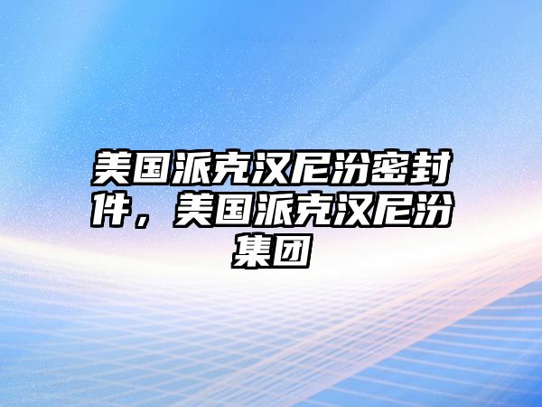 美國(guó)派克漢尼汾密封件，美國(guó)派克漢尼汾集團(tuán)